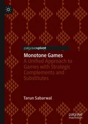 Monotone Games: A Unified Approach to Games with Strategic Complements and Substitutes de Tarun Sabarwal