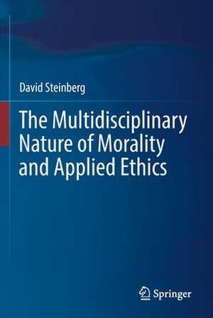 The Multidisciplinary Nature of Morality and Applied Ethics de David Steinberg