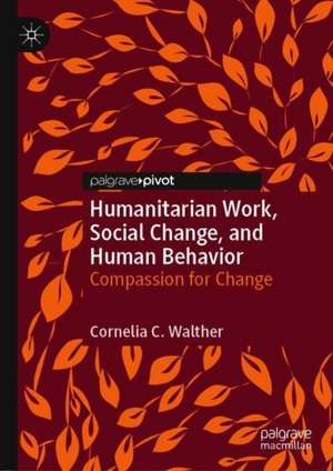 Humanitarian Work, Social Change, and Human Behavior: Compassion for Change de Cornelia C. Walther