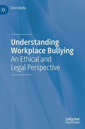 Understanding Workplace Bullying: An Ethical and Legal Perspective de Devi Akella