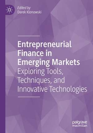 Entrepreneurial Finance in Emerging Markets: Exploring Tools, Techniques, and Innovative Technologies de Darek Klonowski