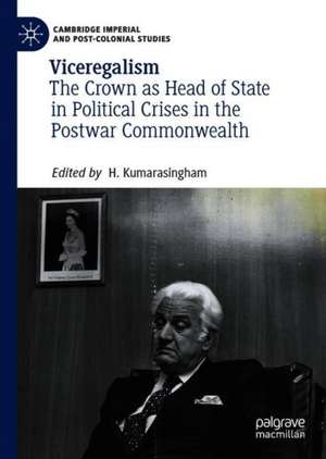 Viceregalism: The Crown as Head of State in Political Crises in the Postwar Commonwealth de H. Kumarasingham