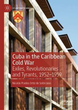 Cuba in the Caribbean Cold War: Exiles, Revolutionaries and Tyrants, 1952-1959 de Nicolás Prados Ortiz de Solórzano