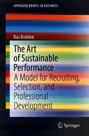 The Art of Sustainable Performance: A Model for Recruiting, Selection, and Professional Development de Bas Kodden