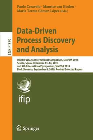 Data-Driven Process Discovery and Analysis: 8th IFIP WG 2.6 International Symposium, SIMPDA 2018, Seville, Spain, December 13–14, 2018, and 9th International Symposium, SIMPDA 2019, Bled, Slovenia, September 8, 2019, Revised Selected Papers de Paolo Ceravolo