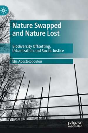 Nature Swapped and Nature Lost: Biodiversity Offsetting, Urbanization and Social Justice de Elia Apostolopoulou