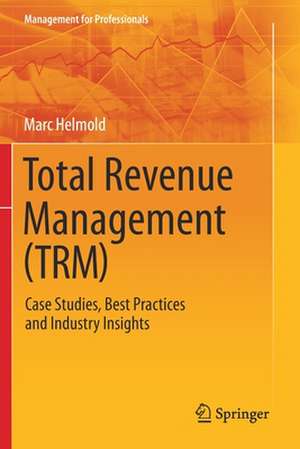 Total Revenue Management (TRM): Case Studies, Best Practices and Industry Insights de Marc Helmold