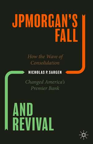 JPMorgan’s Fall and Revival: How the Wave of Consolidation Changed America’s Premier Bank de Nicholas P. Sargen