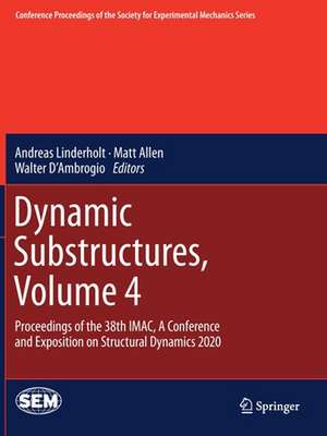 Dynamic Substructures, Volume 4: Proceedings of the 38th IMAC, A Conference and Exposition on Structural Dynamics 2020 de Andreas Linderholt