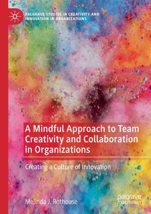 A Mindful Approach to Team Creativity and Collaboration in Organizations: Creating a Culture of Innovation de Melinda J. Rothouse