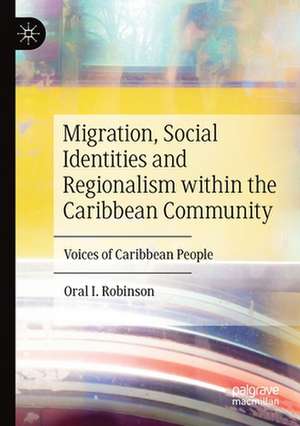 Migration, Social Identities and Regionalism within the Caribbean Community: Voices of Caribbean People de Oral I. Robinson