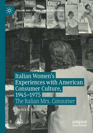 Italian Women's Experiences with American Consumer Culture, 1945–1975: The Italian Mrs. Consumer de Jessica L. Harris