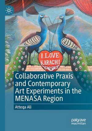 Collaborative Praxis and Contemporary Art Experiments in the MENASA Region de Atteqa Ali