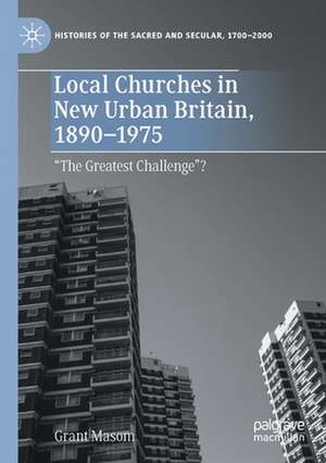 Local Churches in New Urban Britain, 1890-1975: “The Greatest Challenge”? de Grant Masom