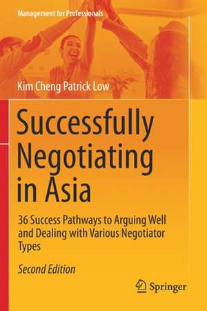 Successfully Negotiating in Asia: 36 Success Pathways to Arguing Well and Dealing with Various Negotiator Types de Kim Cheng Patrick Low