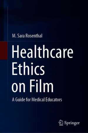 Healthcare Ethics on Film: A Guide for Medical Educators de M. Sara Rosenthal