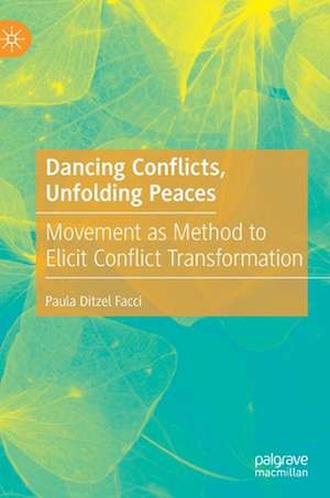 Dancing Conflicts, Unfolding Peaces: Movement as Method to Elicit Conflict Transformation de Paula Ditzel Facci