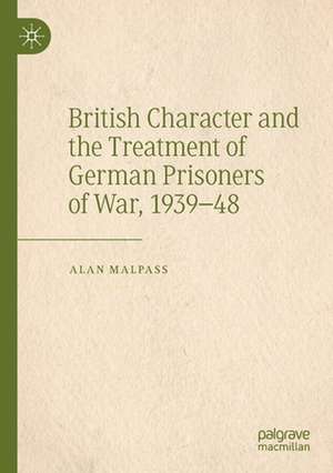 British Character and the Treatment of German Prisoners of War, 1939–48 de Alan Malpass