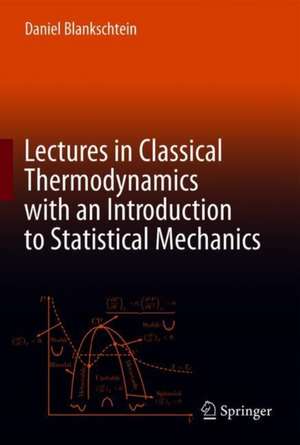 Lectures in Classical Thermodynamics with an Introduction to Statistical Mechanics de Daniel Blankschtein