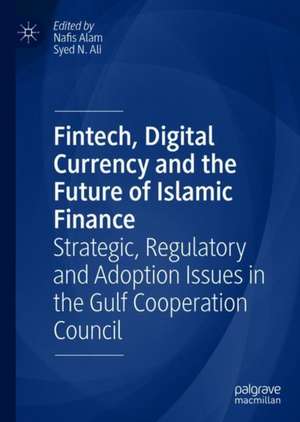 Fintech, Digital Currency and the Future of Islamic Finance: Strategic, Regulatory and Adoption Issues in the Gulf Cooperation Council de Nafis Alam