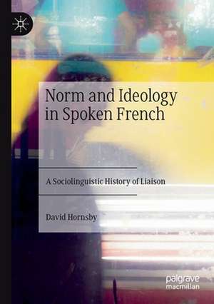 Norm and Ideology in Spoken French: A Sociolinguistic History of Liaison de David Hornsby