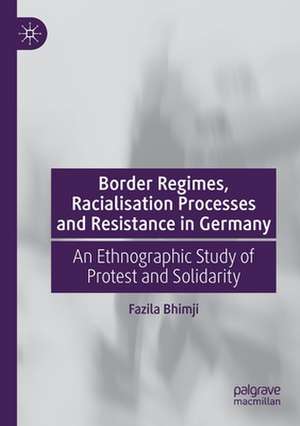 Border Regimes, Racialisation Processes and Resistance in Germany: An Ethnographic Study of Protest and Solidarity de Fazila Bhimji