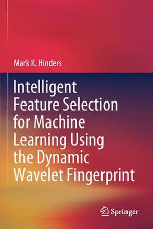 Intelligent Feature Selection for Machine Learning Using the Dynamic Wavelet Fingerprint de Mark K. Hinders