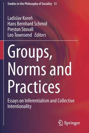 Groups, Norms and Practices: Essays on Inferentialism and Collective Intentionality de Ladislav Koreň