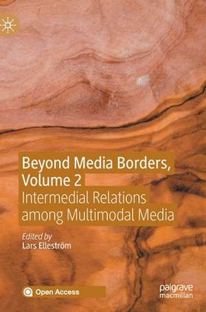 Beyond Media Borders, Volume 2: Intermedial Relations among Multimodal Media de Lars Elleström