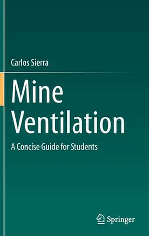 Mine Ventilation: A Concise Guide for Students de Carlos Sierra