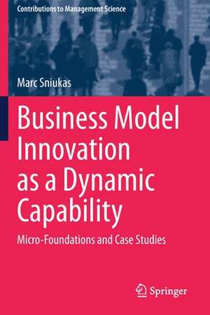 Business Model Innovation as a Dynamic Capability: Micro-Foundations and Case Studies de Marc Sniukas