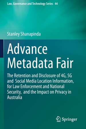 Advance Metadata Fair: The Retention and Disclosure of 4G, 5G and Social Media Location Information, for Law Enforcement and National Security, and the Impact on Privacy in Australia de Stanley Shanapinda