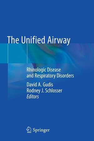 The Unified Airway: Rhinologic Disease and Respiratory Disorders de David A. Gudis