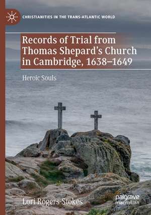 Records of Trial from Thomas Shepard’s Church in Cambridge, 1638–1649: Heroic Souls de Lori Rogers-Stokes