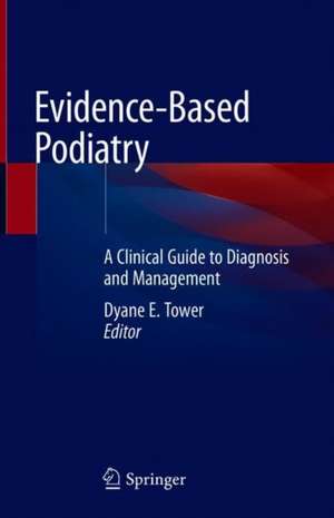 Evidence-Based Podiatry: A Clinical Guide to Diagnosis and Management de Dyane E. Tower