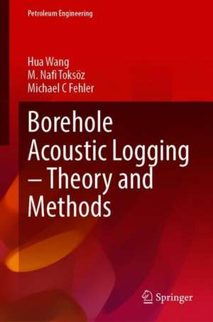 Borehole Acoustic Logging – Theory and Methods de Hua Wang