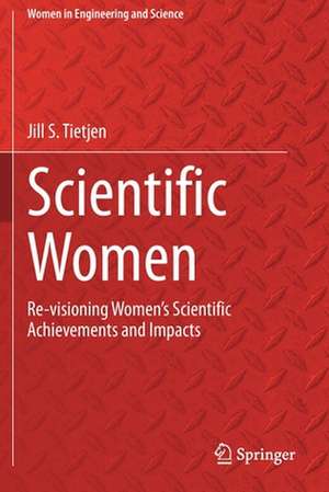 Scientific Women: Re-visioning Women’s Scientific Achievements and Impacts de Jill S Tietjen