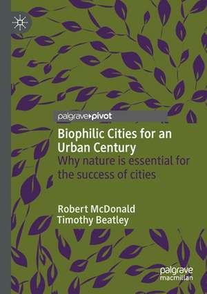 Biophilic Cities for an Urban Century: Why nature is essential for the success of cities de Robert McDonald