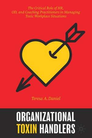 Organizational Toxin Handlers: The Critical Role of HR, OD, and Coaching Practitioners in Managing Toxic Workplace Situations de Teresa A. Daniel