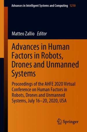 Advances in Human Factors in Robots, Drones and Unmanned Systems: Proceedings of the AHFE 2020 Virtual Conference on Human Factors in Robots, Drones and Unmanned Systems, July 16-20, 2020, USA de Matteo Zallio