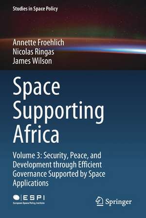 Space Supporting Africa: Volume 3: Security, Peace, and Development through Efficient Governance Supported by Space Applications de Annette Froehlich