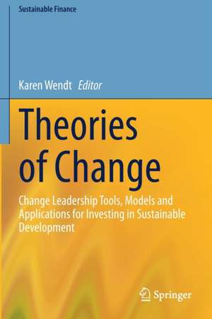 Theories of Change: Change Leadership Tools, Models and Applications for Investing in Sustainable Development de Karen Wendt