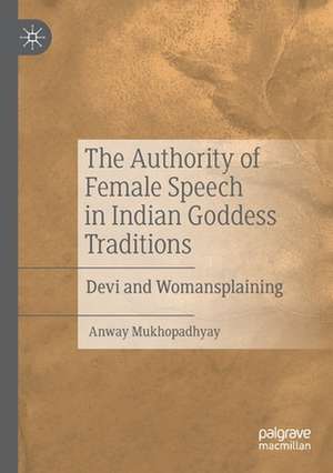 The Authority of Female Speech in Indian Goddess Traditions: Devi and Womansplaining de Anway Mukhopadhyay