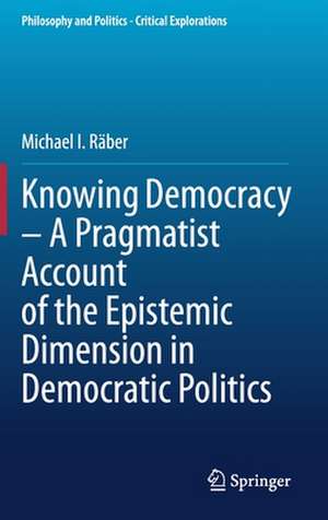 Knowing Democracy – A Pragmatist Account of the Epistemic Dimension in Democratic Politics de Michael I. Räber