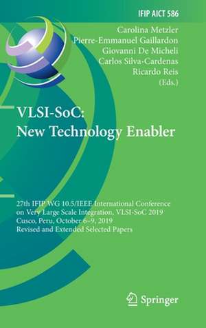 VLSI-SoC: New Technology Enabler: 27th IFIP WG 10.5/IEEE International Conference on Very Large Scale Integration, VLSI-SoC 2019, Cusco, Peru, October 6–9, 2019, Revised and Extended Selected Papers de Carolina Metzler