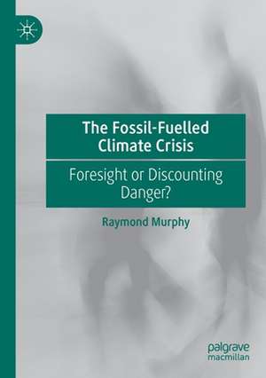 The Fossil-Fuelled Climate Crisis: Foresight or Discounting Danger? de Raymond Murphy