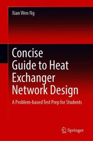 Concise Guide to Heat Exchanger Network Design: A Problem-based Test Prep for Students de Xian Wen Ng