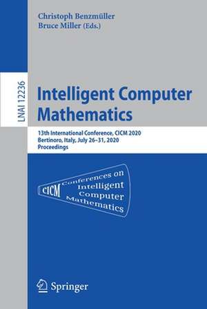 Intelligent Computer Mathematics: 13th International Conference, CICM 2020, Bertinoro, Italy, July 26–31, 2020, Proceedings de Christoph Benzmüller