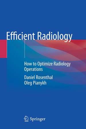 Efficient Radiology: How to Optimize Radiology Operations de Daniel Rosenthal