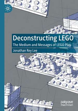 Deconstructing LEGO: The Medium and Messages of LEGO Play de Jonathan Rey Lee